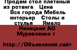 Продам стол плетеный из ротанга › Цена ­ 34 300 - Все города Мебель, интерьер » Столы и стулья   . Ямало-Ненецкий АО,Муравленко г.